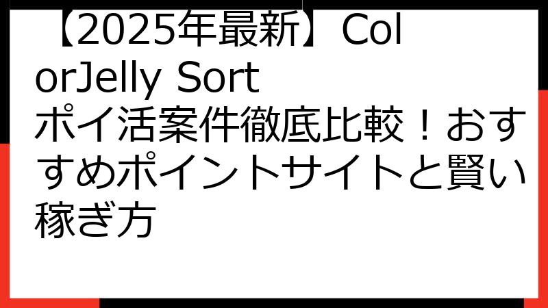 【2025年最新】ColorJelly Sortポイ活案件徹底比較！おすすめポイントサイトと賢い稼ぎ方