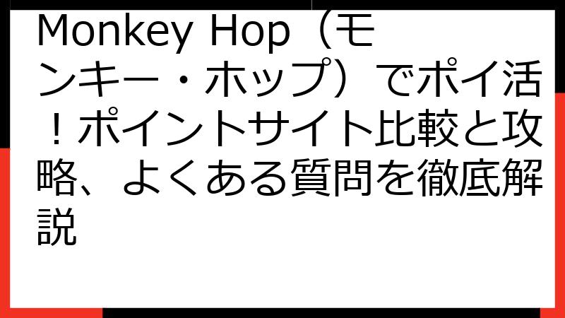 Monkey Hop（モンキー・ホップ）でポイ活！ポイントサイト比較と攻略、よくある質問を徹底解説