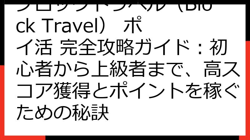 ブロックトラベル（Block Travel） ポイ活 完全攻略ガイド：初心者から上級者まで、高スコア獲得とポイントを稼ぐための秘訣
