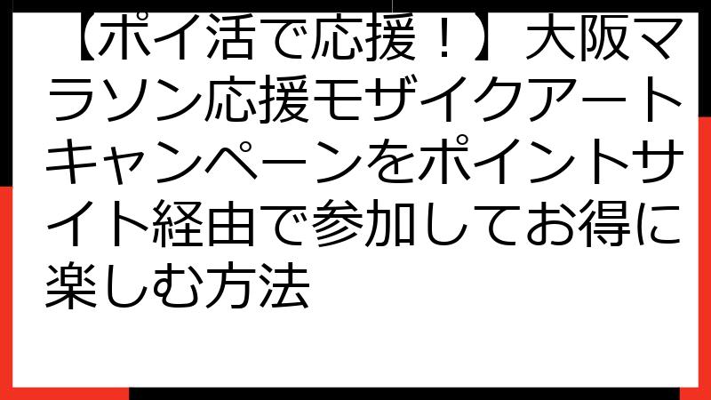 【ポイ活で応援！】大阪マラソン応援モザイクアートキャンペーンをポイントサイト経由で参加してお得に楽しむ方法