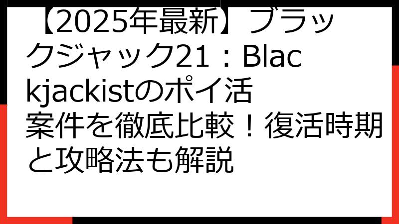 【2025年最新】ブラックジャック21：Blackjackistのポイ活案件を徹底比較！復活時期と攻略法も解説