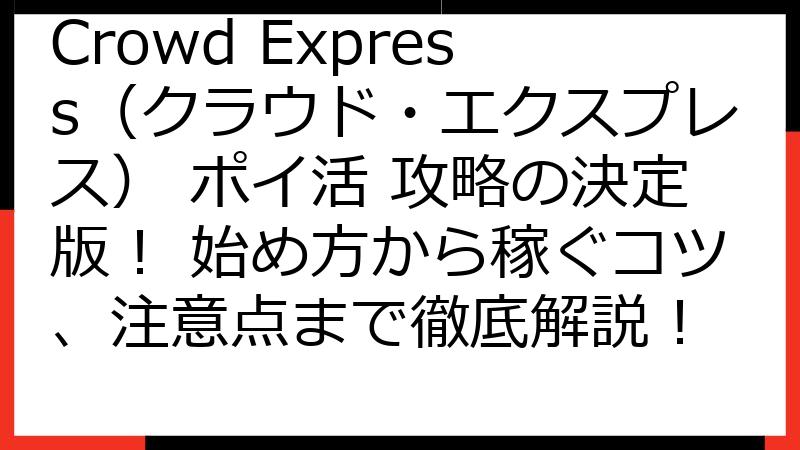Crowd Express（クラウド・エクスプレス） ポイ活 攻略の決定版！ 始め方から稼ぐコツ、注意点まで徹底解説！