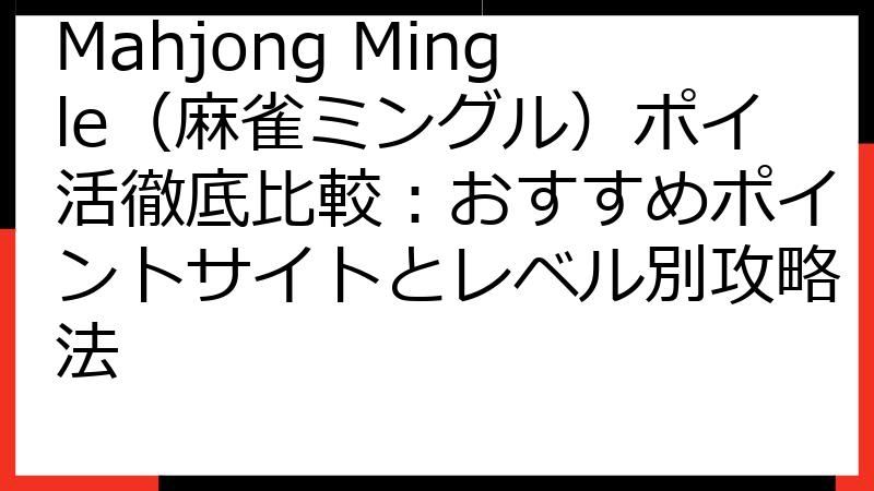 Mahjong Mingle（麻雀ミングル）ポイ活徹底比較：おすすめポイントサイトとレベル別攻略法