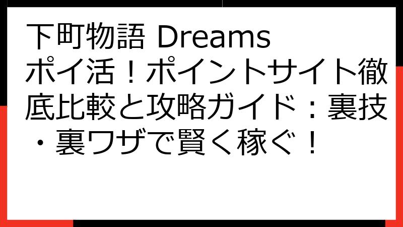 下町物語 Dreams ポイ活！ポイントサイト徹底比較と攻略ガイド：裏技・裏ワザで賢く稼ぐ！