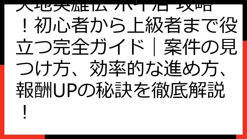 天地英雄伝 ポイ活 攻略！初心者から上級者まで役立つ完全ガイド｜案件の見つけ方、効率的な進め方、報酬UPの秘訣を徹底解説！