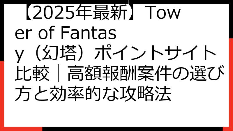 【2025年最新】Tower of Fantasy（幻塔）ポイントサイト比較｜高額報酬案件の選び方と効率的な攻略法