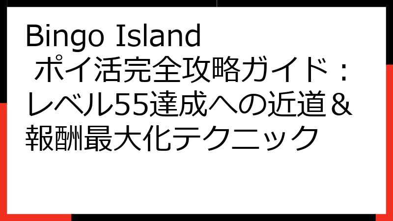 Bingo Island ポイ活完全攻略ガイド：レベル55達成への近道＆報酬最大化テクニック