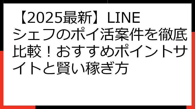 【2025最新】LINEシェフのポイ活案件を徹底比較！おすすめポイントサイトと賢い稼ぎ方