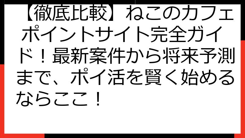 【徹底比較】ねこのカフェ ポイントサイト完全ガイド！最新案件から将来予測まで、ポイ活を賢く始めるならここ！
