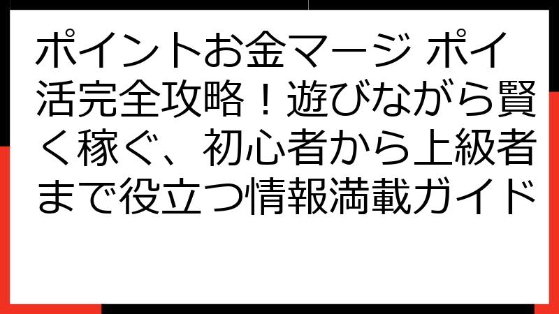 ポイントお金マージ ポイ活完全攻略！遊びながら賢く稼ぐ、初心者から上級者まで役立つ情報満載ガイド