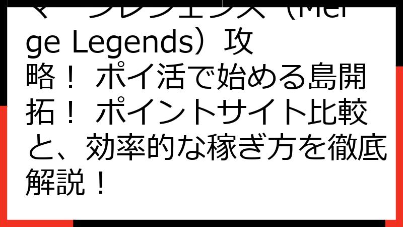 マージレジェンズ（Merge Legends）攻略！ ポイ活で始める島開拓！ ポイントサイト比較と、効率的な稼ぎ方を徹底解説！