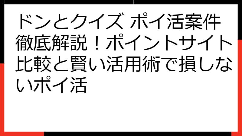 ドンとクイズ ポイ活案件徹底解説！ポイントサイト比較と賢い活用術で損しないポイ活