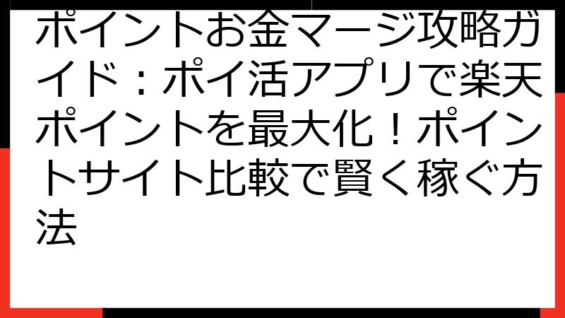 ポイントお金マージ攻略ガイド：ポイ活アプリで楽天ポイントを最大化！ポイントサイト比較で賢く稼ぐ方法