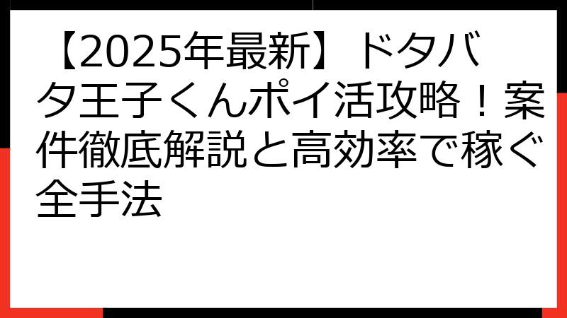 【2025年最新】ドタバタ王子くんポイ活攻略！案件徹底解説と高効率で稼ぐ全手法