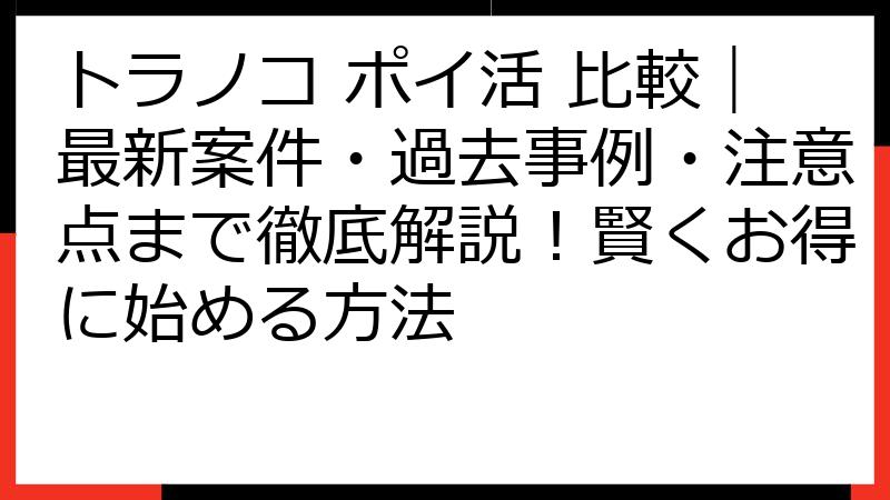 トラノコ ポイ活 比較｜最新案件・過去事例・注意点まで徹底解説！賢くお得に始める方法
