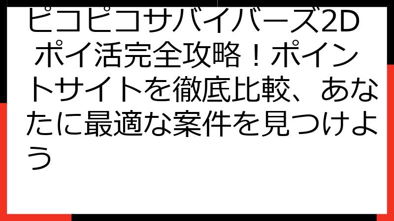 ピコピコサバイバーズ2D ポイ活完全攻略！ポイントサイトを徹底比較、あなたに最適な案件を見つけよう