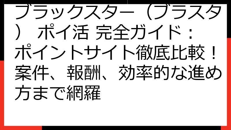 ブラックスター（ブラスタ） ポイ活 完全ガイド：ポイントサイト徹底比較！案件、報酬、効率的な進め方まで網羅