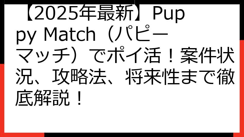 【2025年最新】Puppy Match（パピーマッチ）でポイ活！案件状況、攻略法、将来性まで徹底解説！
