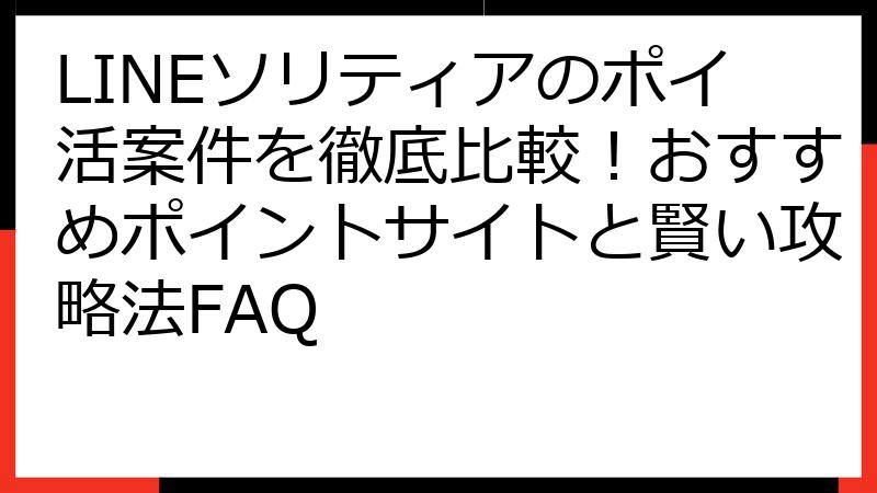 LINEソリティアのポイ活案件を徹底比較！おすすめポイントサイトと賢い攻略法FAQ