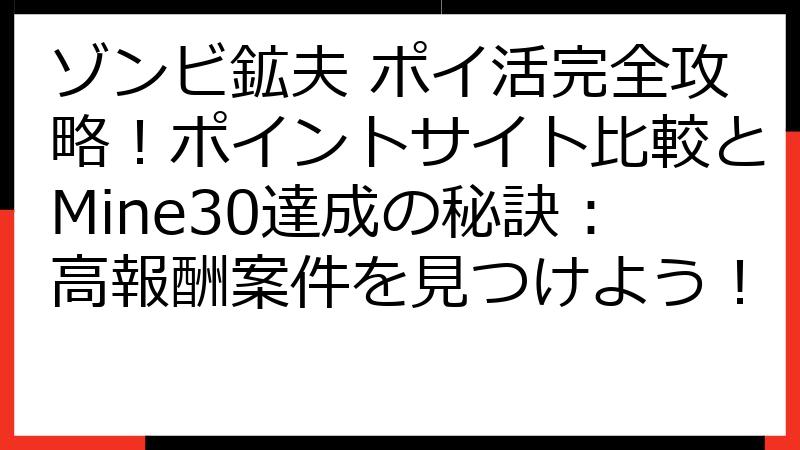 ゾンビ鉱夫 ポイ活完全攻略！ポイントサイト比較とMine30達成の秘訣：高報酬案件を見つけよう！