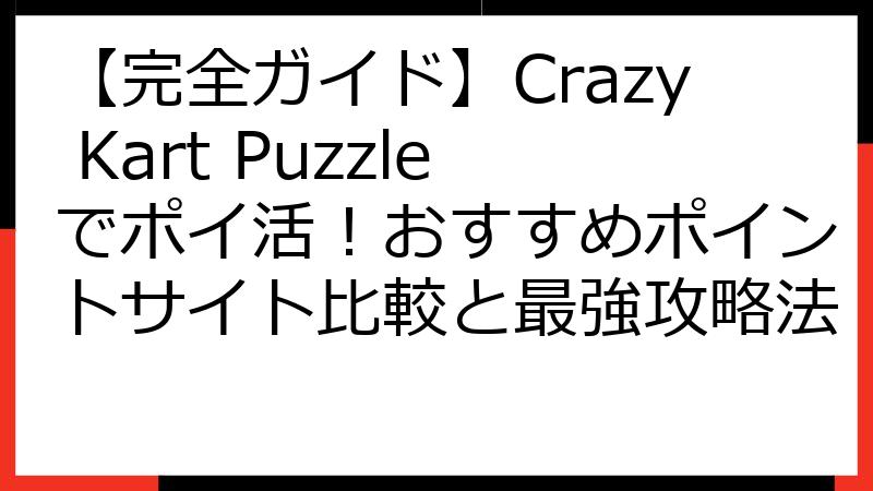 【完全ガイド】Crazy Kart Puzzleでポイ活！おすすめポイントサイト比較と最強攻略法