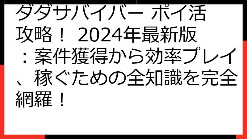 ダダサバイバー ポイ活 攻略！ 2024年最新版：案件獲得から効率プレイ、稼ぐための全知識を完全網羅！