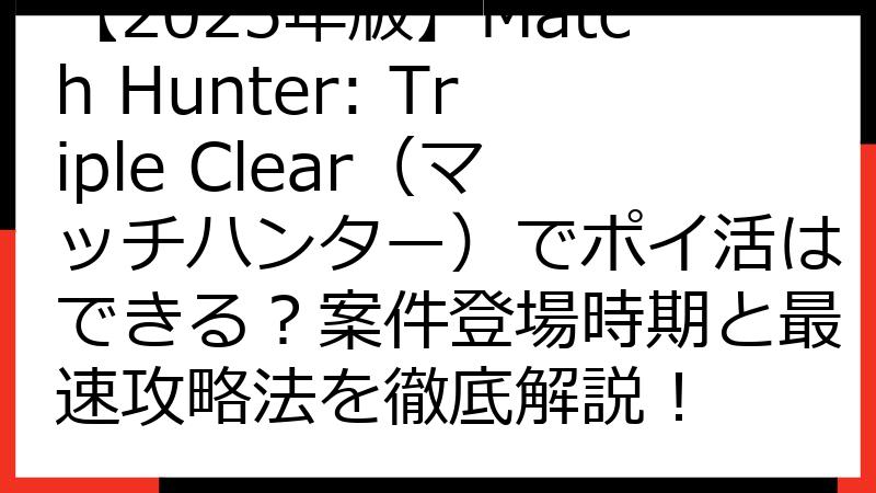 【2025年版】Match Hunter: Triple Clear（マッチハンター）でポイ活はできる？案件登場時期と最速攻略法を徹底解説！