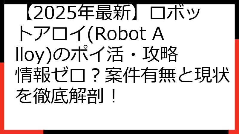 【2025年最新】ロボットアロイ(Robot Alloy)のポイ活・攻略情報ゼロ？案件有無と現状を徹底解剖！