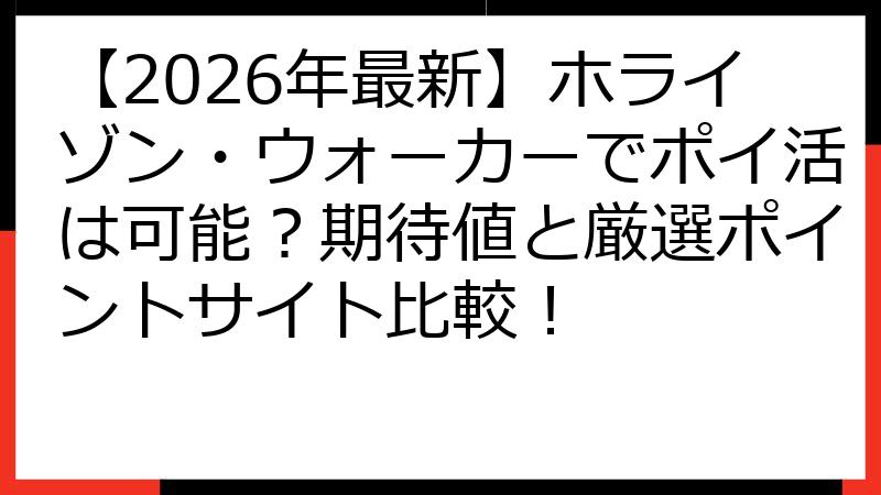 【2026年最新】ホライゾン・ウォーカーでポイ活は可能？期待値と厳選ポイントサイト比較！