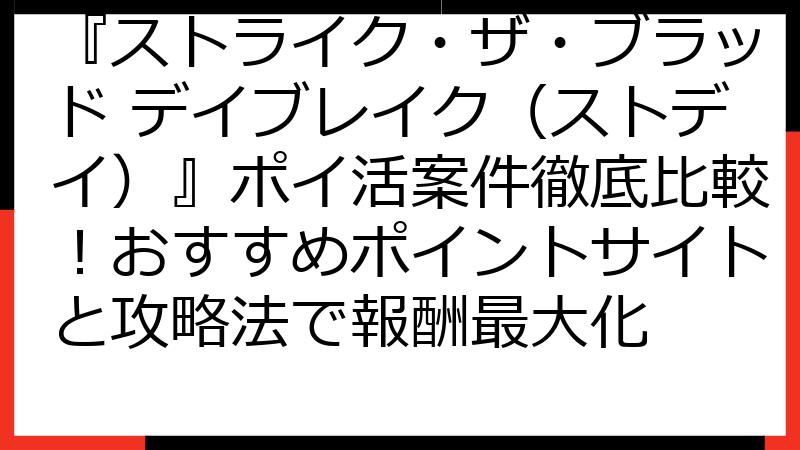 『ストライク・ザ・ブラッド デイブレイク（ストデイ）』ポイ活案件徹底比較！おすすめポイントサイトと攻略法で報酬最大化