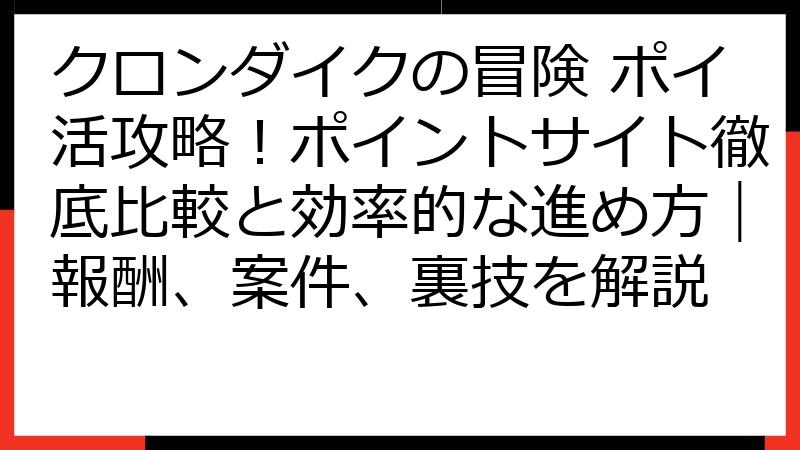 クロンダイクの冒険 ポイ活攻略！ポイントサイト徹底比較と効率的な進め方｜報酬、案件、裏技を解説
