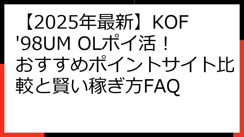 【2025年最新】KOF'98UM OLポイ活！おすすめポイントサイト比較と賢い稼ぎ方FAQ