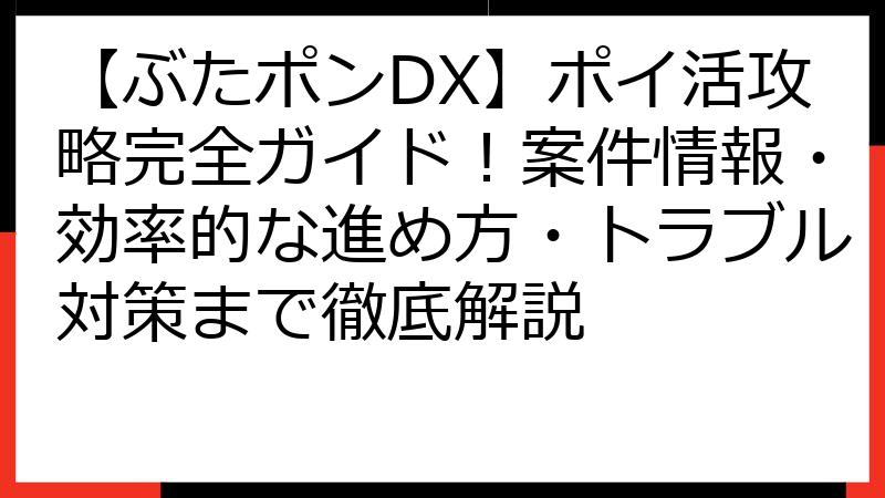 【ぶたポンDX】ポイ活攻略完全ガイド！案件情報・効率的な進め方・トラブル対策まで徹底解説