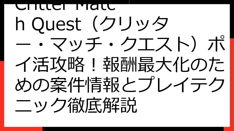Critter Match Quest（クリッター・マッチ・クエスト）ポイ活攻略！報酬最大化のための案件情報とプレイテクニック徹底解説