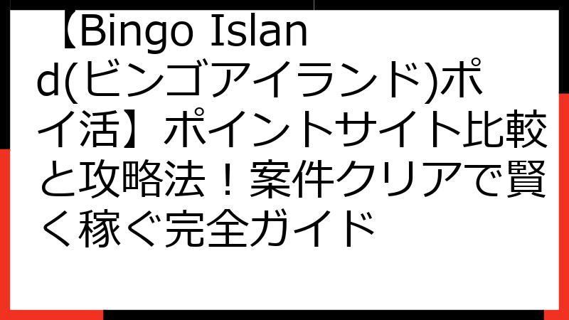 【Bingo Island(ビンゴアイランド)ポイ活】ポイントサイト比較と攻略法！案件クリアで賢く稼ぐ完全ガイド