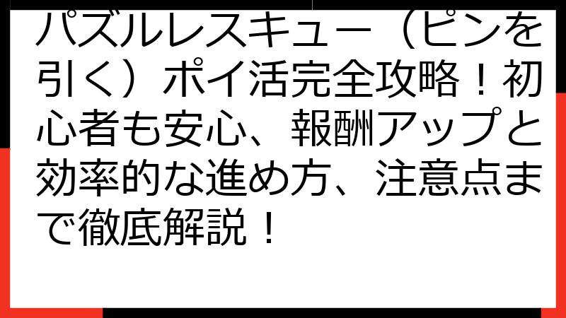 パズルレスキュー（ピンを引く）ポイ活完全攻略！初心者も安心、報酬アップと効率的な進め方、注意点まで徹底解説！
