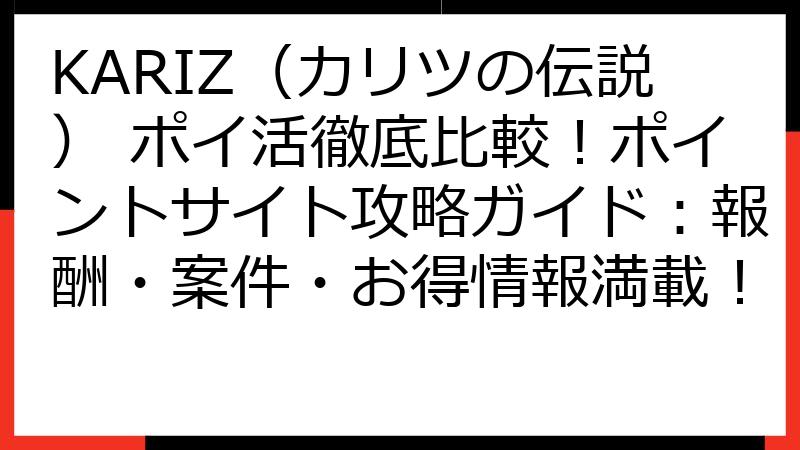 KARIZ（カリツの伝説） ポイ活徹底比較！ポイントサイト攻略ガイド：報酬・案件・お得情報満載！