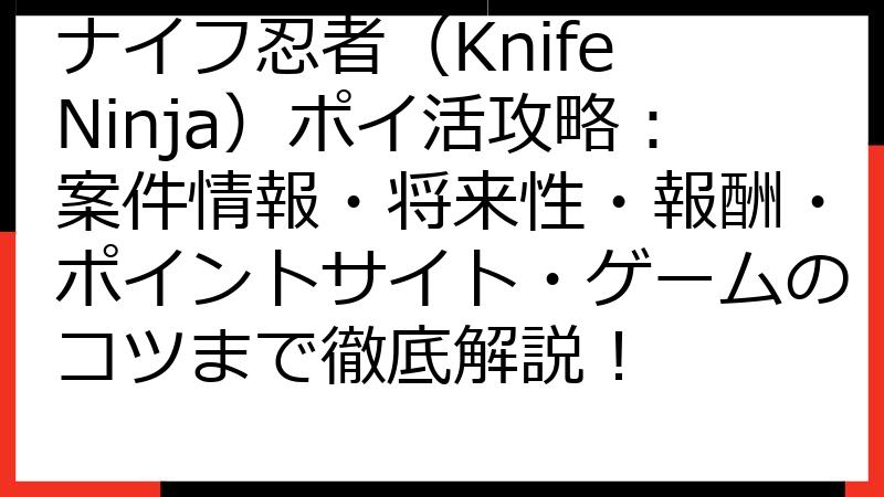 ナイフ忍者（Knife Ninja）ポイ活攻略：案件情報・将来性・報酬・ポイントサイト・ゲームのコツまで徹底解説！