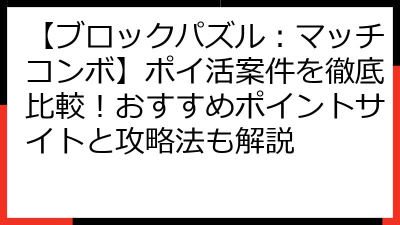 【ブロックパズル：マッチコンボ】ポイ活案件を徹底比較！おすすめポイントサイトと攻略法も解説
