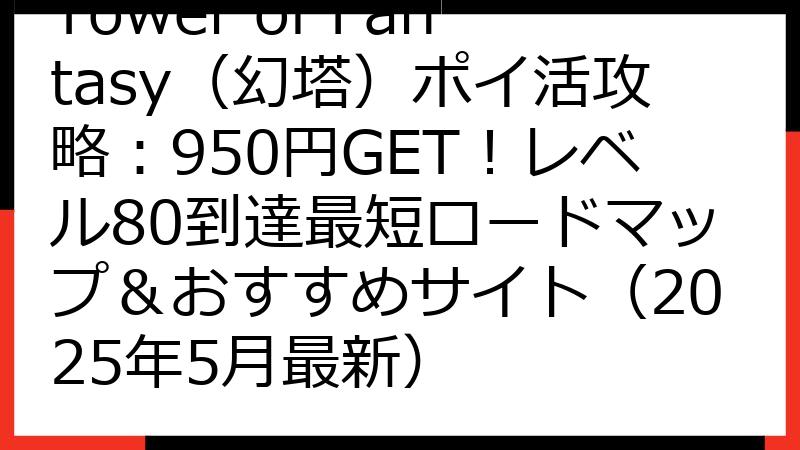 Tower of Fantasy（幻塔）ポイ活攻略：950円GET！レベル80到達最短ロードマップ＆おすすめサイト（2025年5月最新）