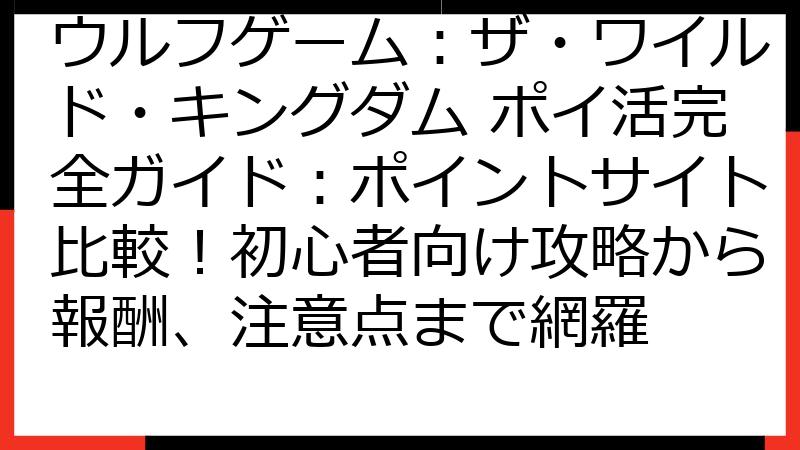 ウルフゲーム：ザ・ワイルド・キングダム ポイ活完全ガイド：ポイントサイト比較！初心者向け攻略から報酬、注意点まで網羅