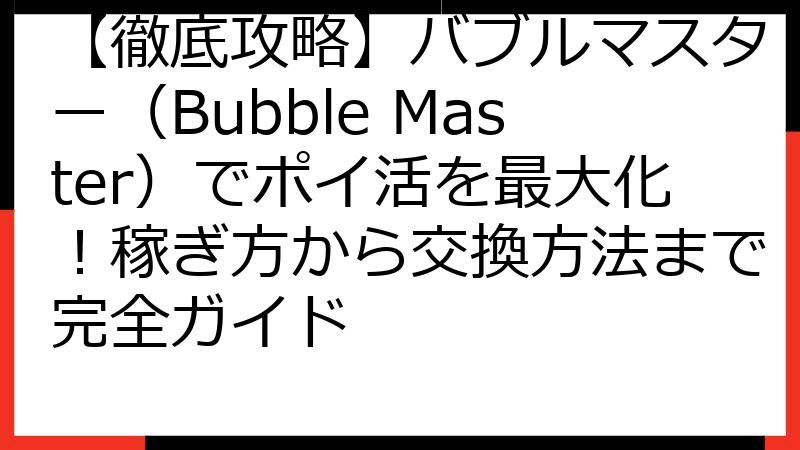 【徹底攻略】バブルマスター（Bubble Master）でポイ活を最大化！稼ぎ方から交換方法まで完全ガイド