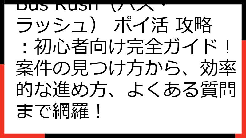 Bus Rush（バス・ラッシュ） ポイ活 攻略：初心者向け完全ガイド！案件の見つけ方から、効率的な進め方、よくある質問まで網羅！
