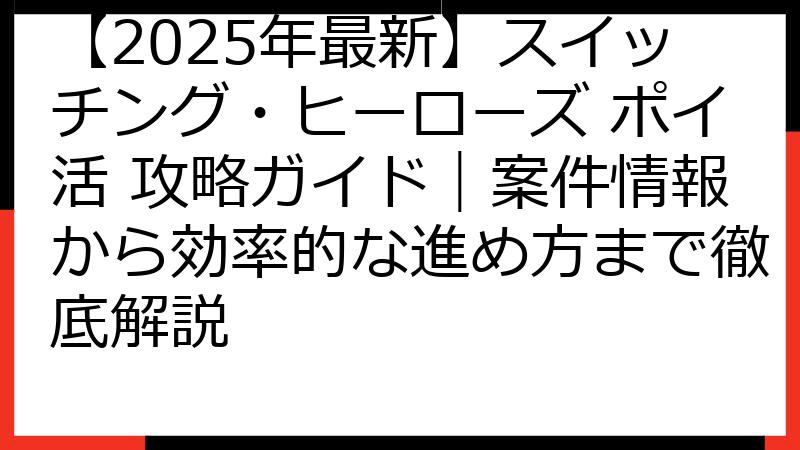 【2025年最新】スイッチング・ヒーローズ ポイ活 攻略ガイド｜案件情報から効率的な進め方まで徹底解説