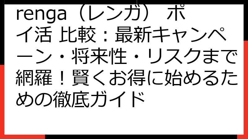 renga（レンガ） ポイ活 比較：最新キャンペーン・将来性・リスクまで網羅！賢くお得に始めるための徹底ガイド