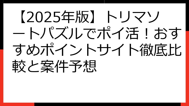 【2025年版】トリマソートパズルでポイ活！おすすめポイントサイト徹底比較と案件予想