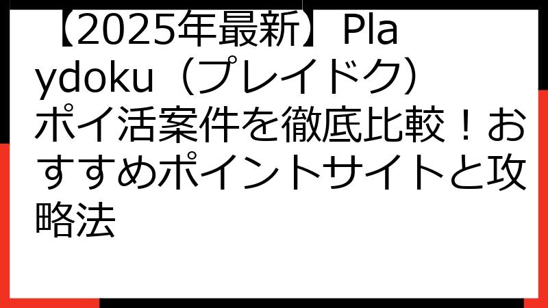 【2025年最新】Playdoku（プレイドク）ポイ活案件を徹底比較！おすすめポイントサイトと攻略法