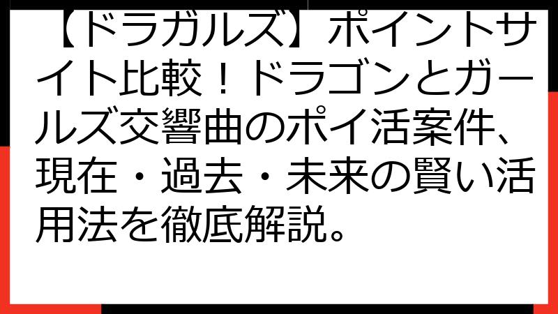 【ドラガルズ】ポイントサイト比較！ドラゴンとガールズ交響曲のポイ活案件、現在・過去・未来の賢い活用法を徹底解説。