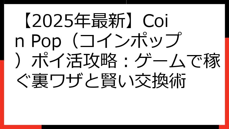 【2025年最新】Coin Pop（コインポップ）ポイ活攻略：ゲームで稼ぐ裏ワザと賢い交換術