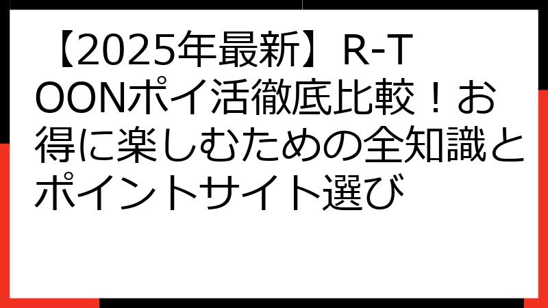 【2025年最新】R-TOONポイ活徹底比較！お得に楽しむための全知識とポイントサイト選び